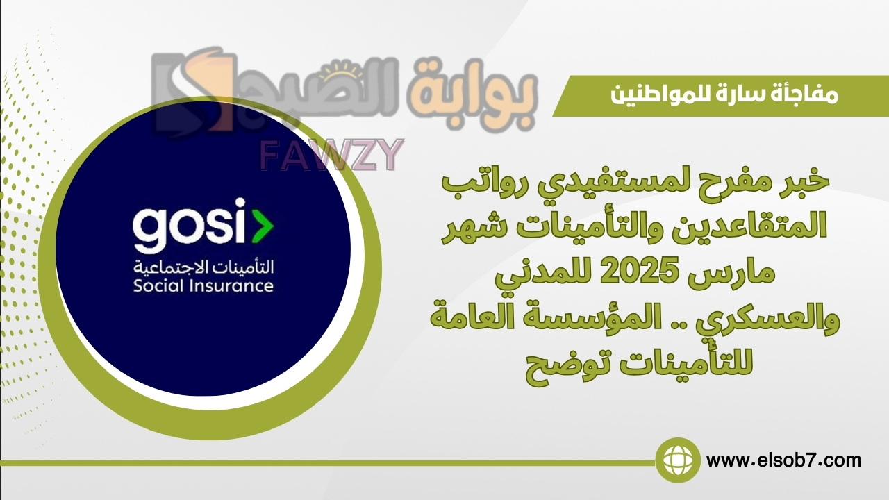 خبر مفرح لمستفيدي رواتب المتقاعدين والتأمينات شهر مارس 2025 للمدني والعسكري .. المؤسسة العامة للتأمينات توضح