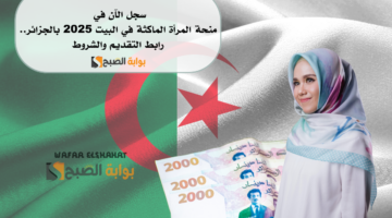 سجل الآن في منحة المرأة الماكثة في البيت 2025 بالجزائر. رابط التقديم والشروط