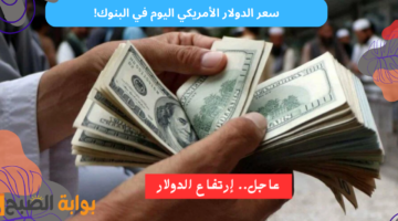 سعر الدولار الأمريكي اليوم في البنوك