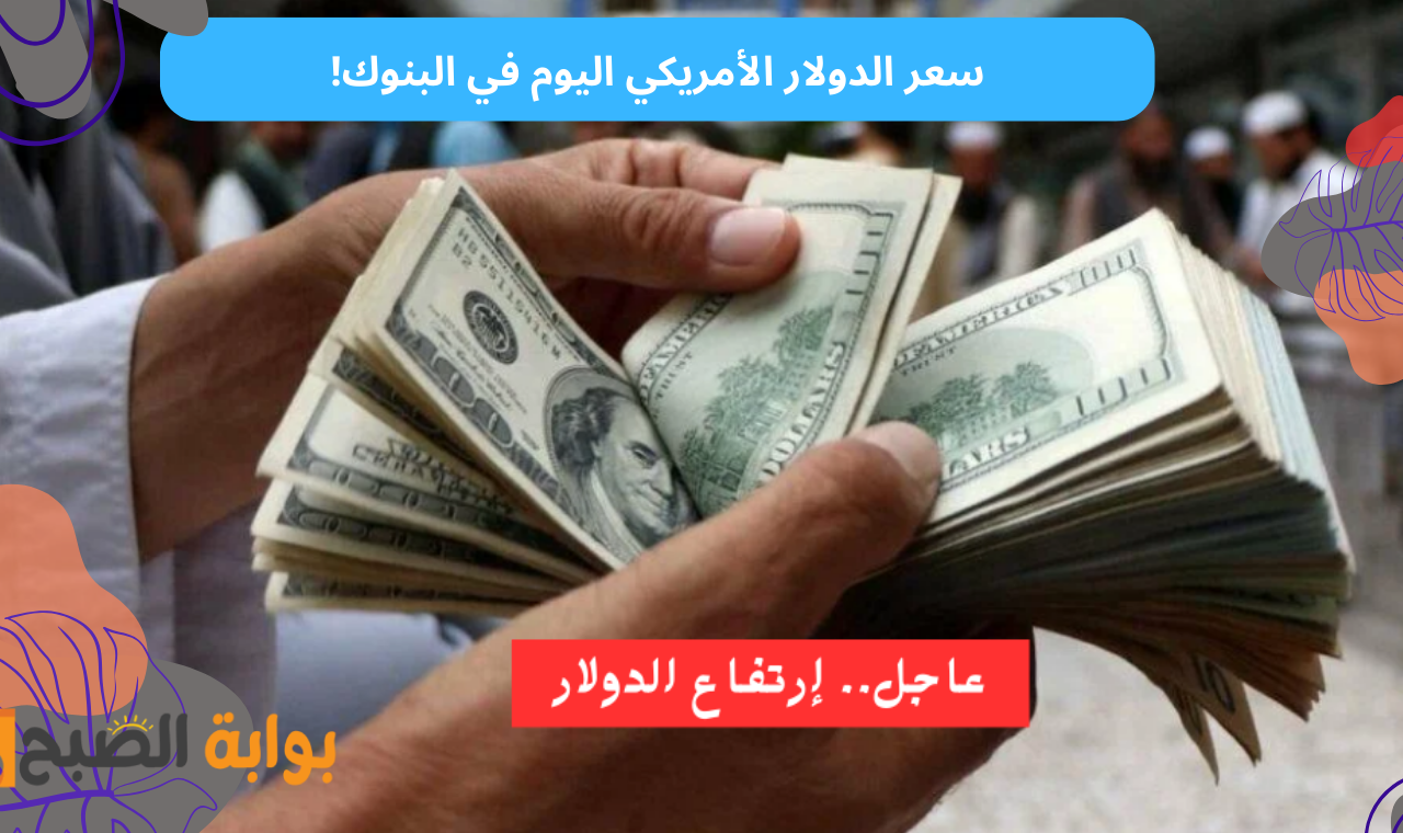 عاجل.. ارتفاع سعر الدولار اليوم الأربعاء أمام الجنية المصري في التعاملات المسائية داخل البنوك 5 عاجل.. ارتفاع سعر الدولار اليوم الأربعاء أمام الجنية المصري في التعاملات المسائية داخل البنوك