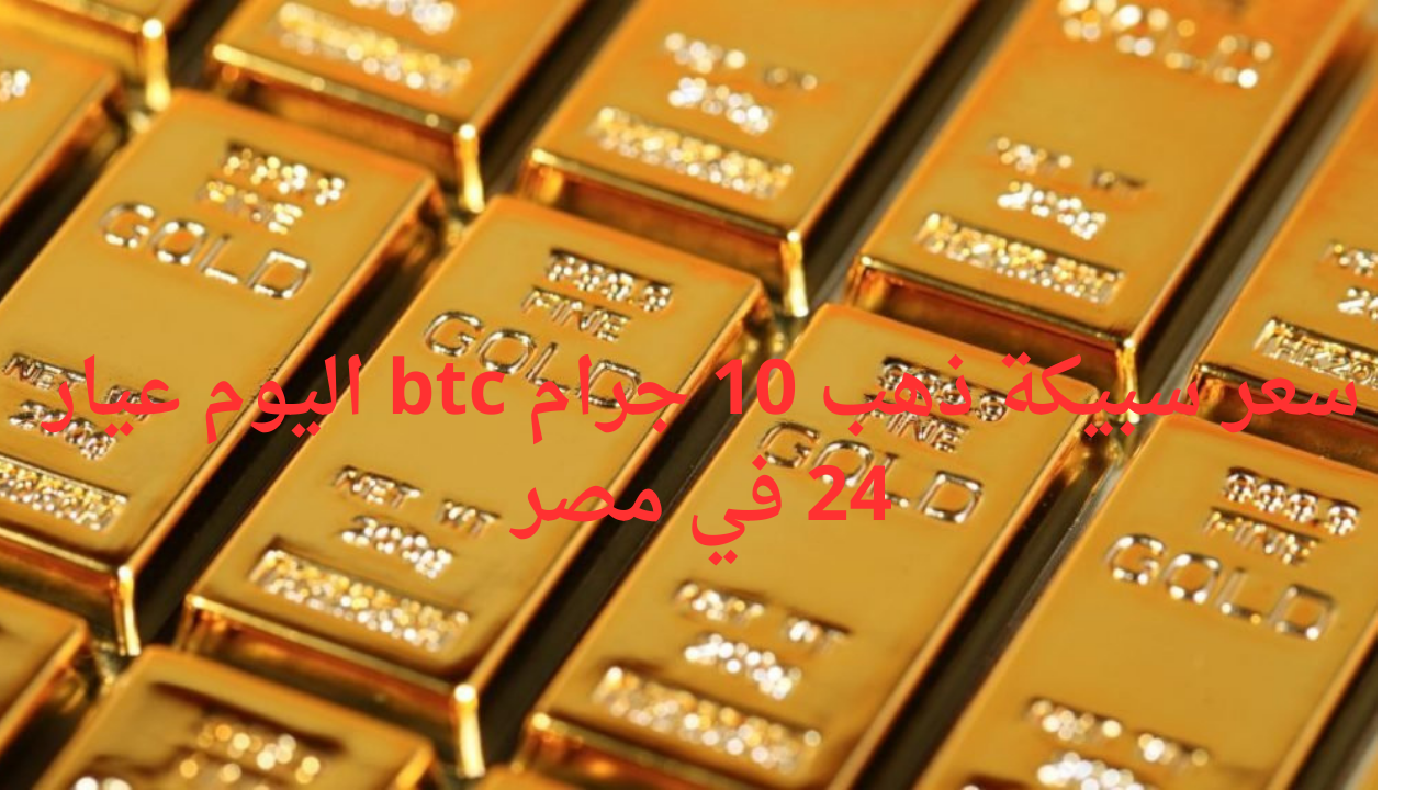 "بعد الارتفاع الأخير".. سعر سبيكة ذهب 10 جرام btc اليوم عيار 24 في مصر 2 “بعد الارتفاع الأخير”.. سعر سبيكة ذهب 10 جرام btc اليوم عيار 24 في مصر