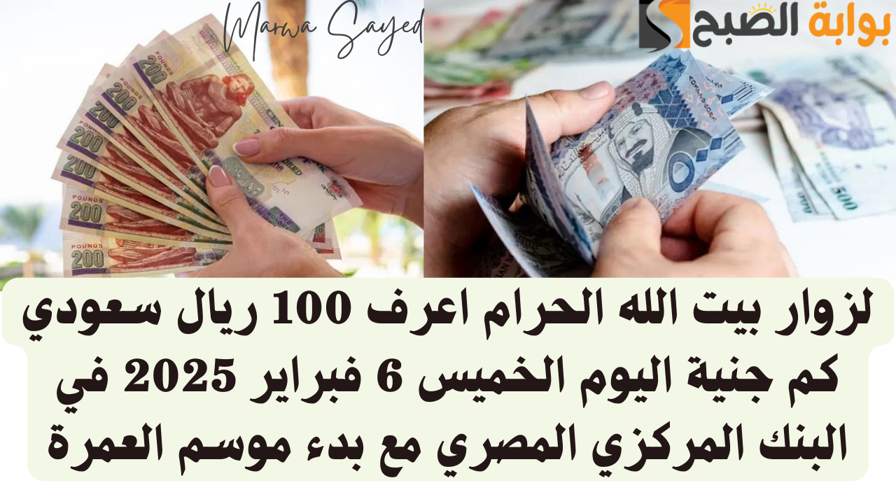 لزوار بيت الله الحرام اعرف 100 ريال سعودي كم جنية اليوم الخميس 6 فبراير 2025 في البنك المركزي المصري مع بدء موسم العمرة