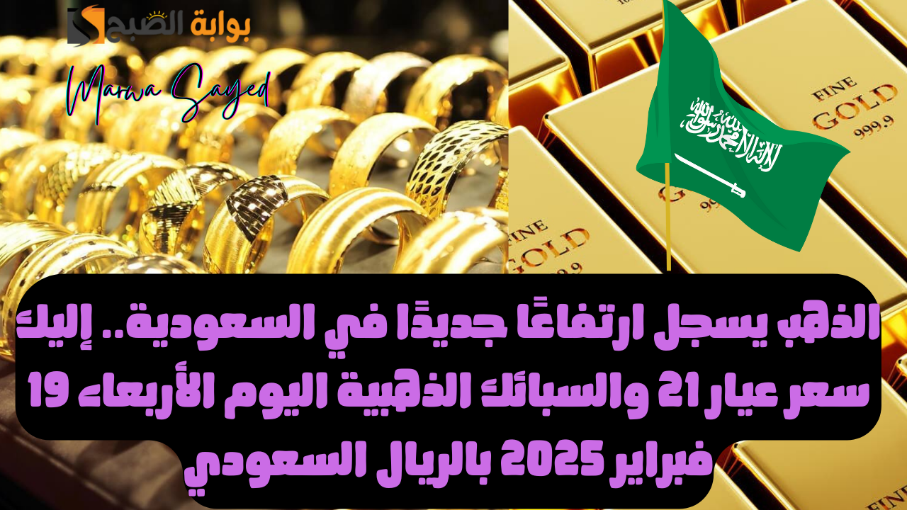 الذهب يسجل ارتفاعًا جديدًا في السعودية.. إليك سعر عيار 21 والسبائك الذهبية اليوم الأربعاء 19 فبراير 2025 بالريال السعودي