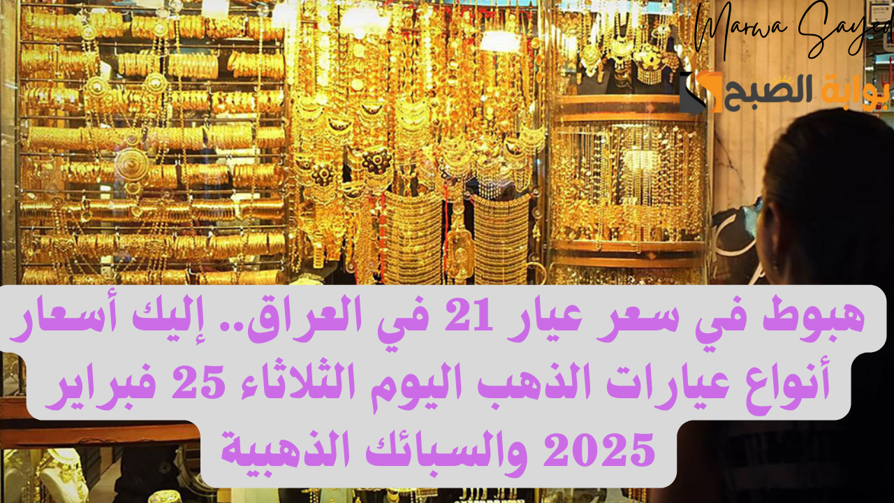 هبوط في سعر عيار 21 في العراق.. إليك أسعار أنواع عيارات الذهب اليوم الثلاثاء 25 فبراير 2025 والسبائك الذهبية