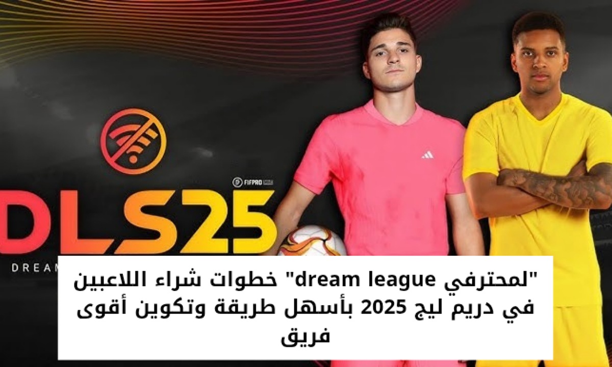 “لمحترفي dream league” خطوات شراء اللاعبين في دريم ليج 2025 بأسهل طريقة وتكوين أقوى فريق