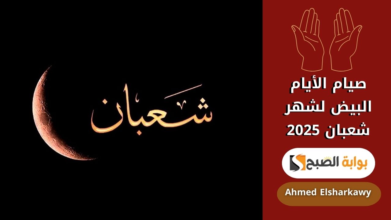 صيام الأيام البيض لشهر شعبان 2025 | الموعد وأفضل الأدعية المستجابة
