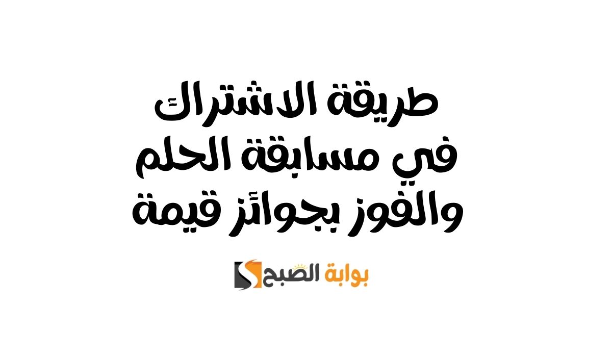 طريقة الاشتراك في مسابقة الحلم | والفوز بجوائز قيمة