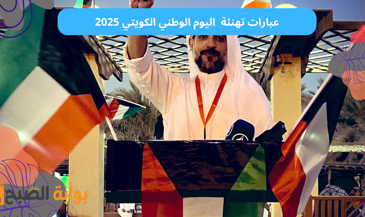 اليوم الوطني.. عبارات تهنئة العيد الوطني الكويتي 2025 رسائل نصية وجمل مميزة عن الكويت