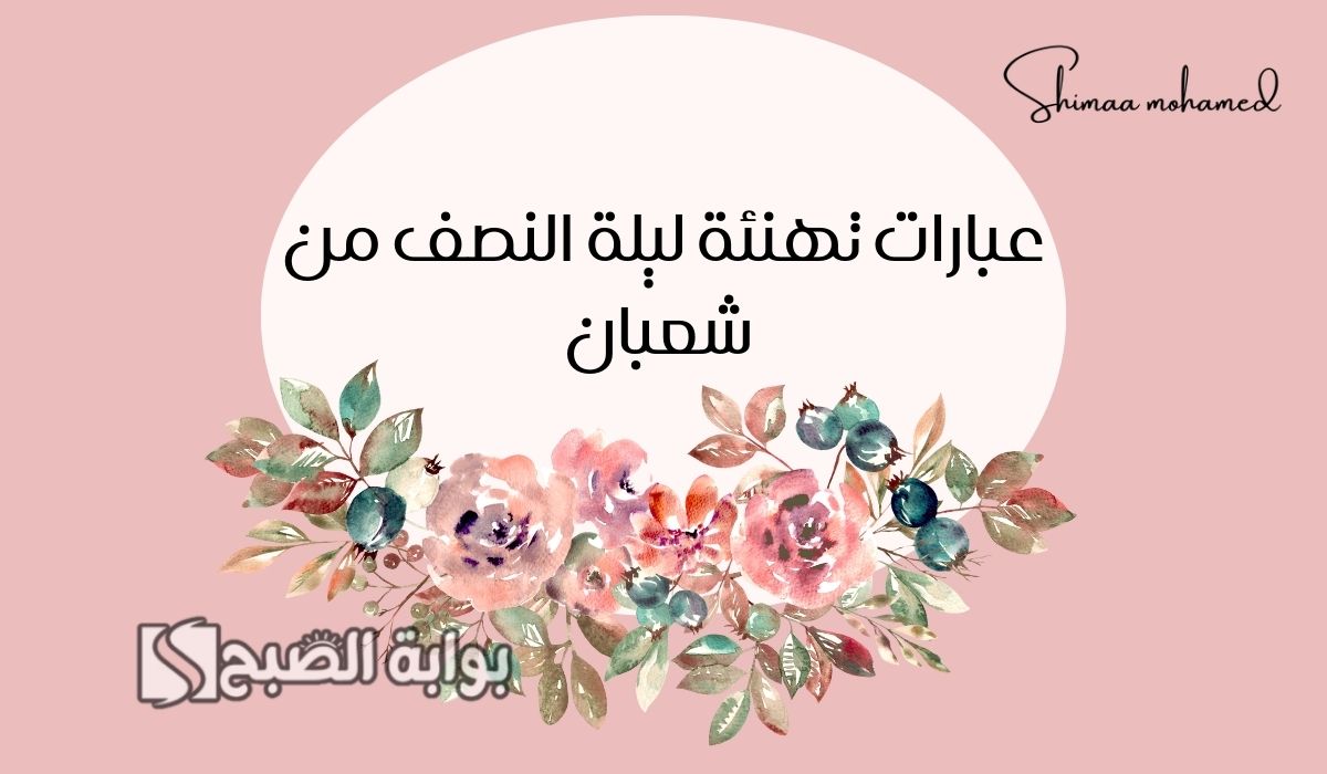 عبارات تهنئة ليلة النصف من شعبان 2025/1446.. كل عام وأنتم إلى الله أقرب