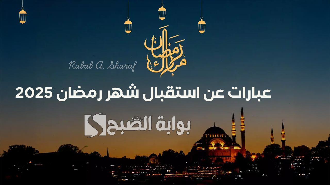 “اللهم أهل علينا شهر رمضان بالخير واليمن والبركات”.. أجمل عبارات عن استقبال شهر رمضان 2025