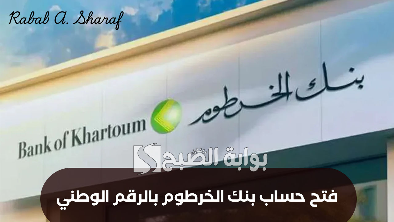 خطــوات فتح حساب بنك الخرطوم بالرقم الوطني 2025 وأهم الشروط الواجب توافرها