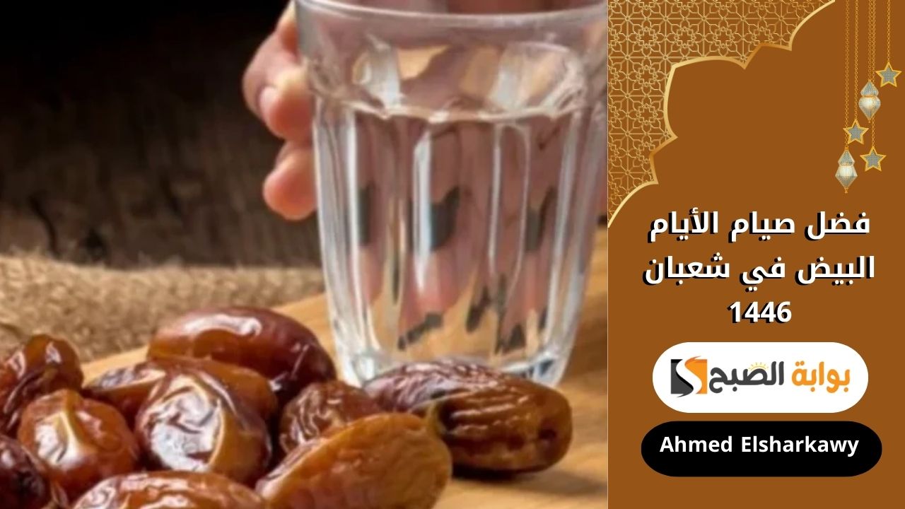 فضل صيام الأيام البيض في شعبان 1446 ثواب عظيم وأعمال مستحبة تقربك إلى الله تعالى