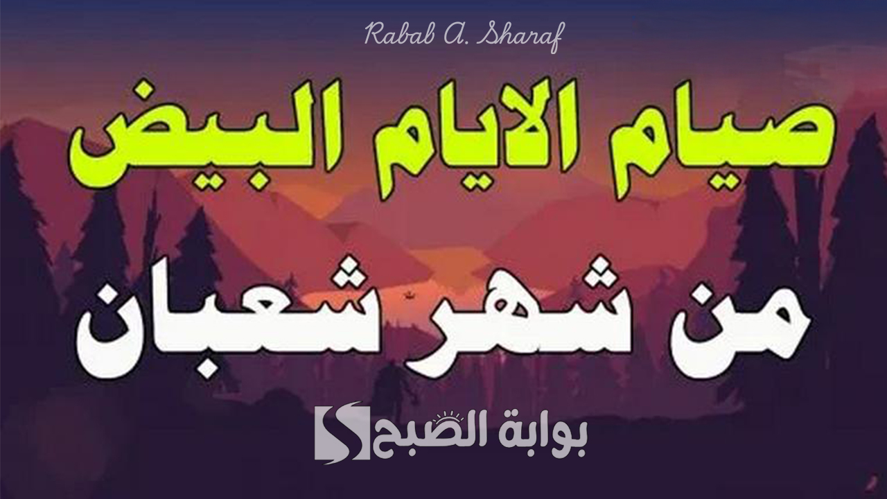 “شهر ترفع فيه الأعمال إلى الله”.. فضل صيام الأيام البيض لشهر شعبان وأجمل الأعمال المستحبة