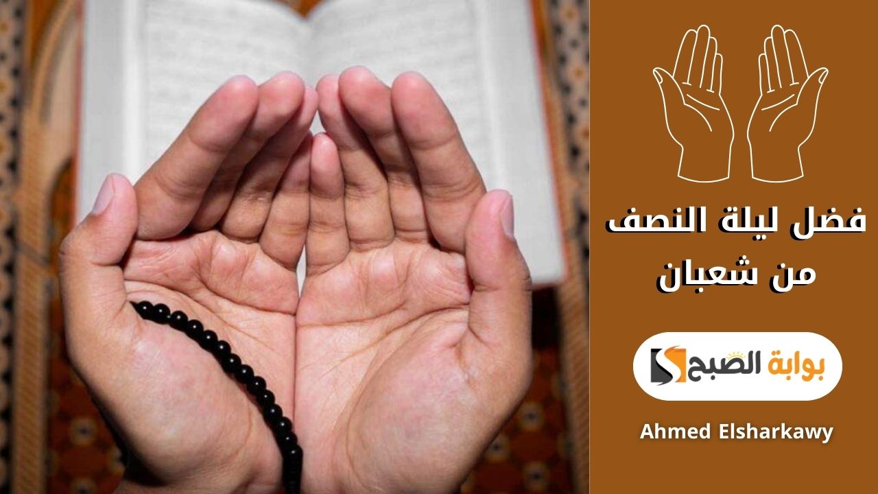 فضل ليلة النصف من شعبان | لماذا يُستحب صيامها وما هي أفضل الأعمال فيها؟