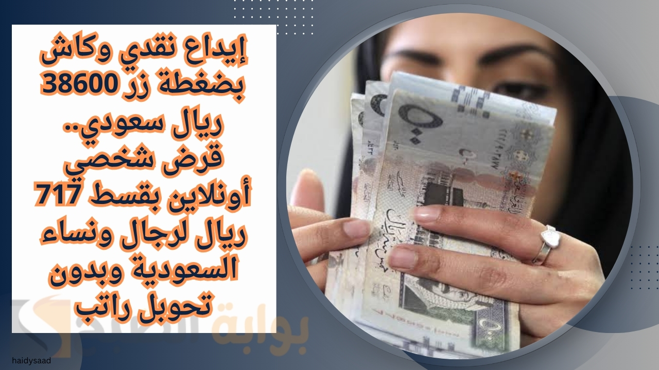 إيداع نقدي وكاش بضغطة زر 38600 ريال سعودي.. قرض شخصي أونلاين بقسط 717 ريال لرجال ونساء السعودية وبدون تحويل راتب