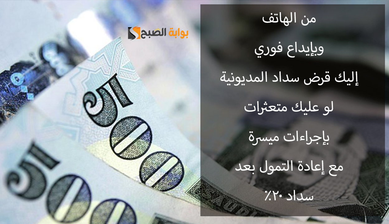 قرض سداد المديونية.. إيداع في نفس اليوم وإعادة التمويل بعدما تقم بسداد 20%