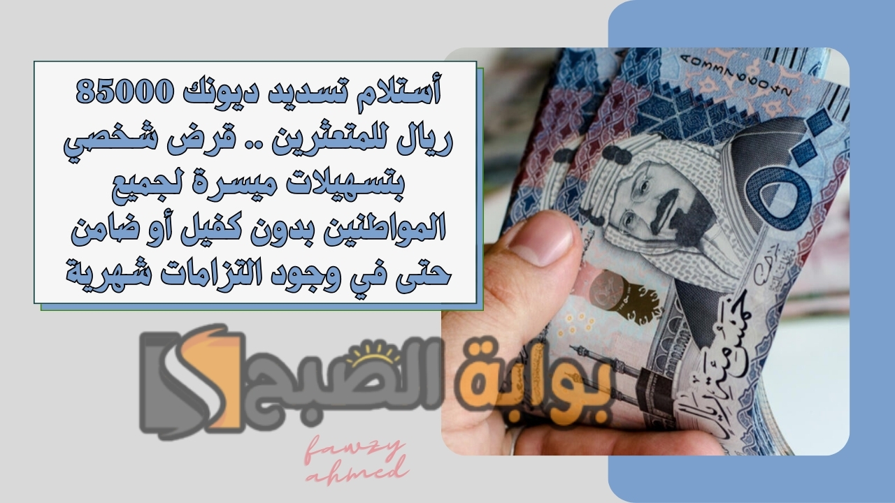 أستلام تسديد ديونك 85000 ريال للمتعثرين .. قرض شخصي بتسهيلات ميسرة لجميع المواطنين بدون كفيل أو ضامن حتى في وجود التزامات شهرية 2 أستلام تسديد ديونك 85000 ريال للمتعثرين .. قرض شخصي بتسهيلات ميسرة لجميع المواطنين بدون كفيل أو ضامن حتى في وجود التزامات شهرية