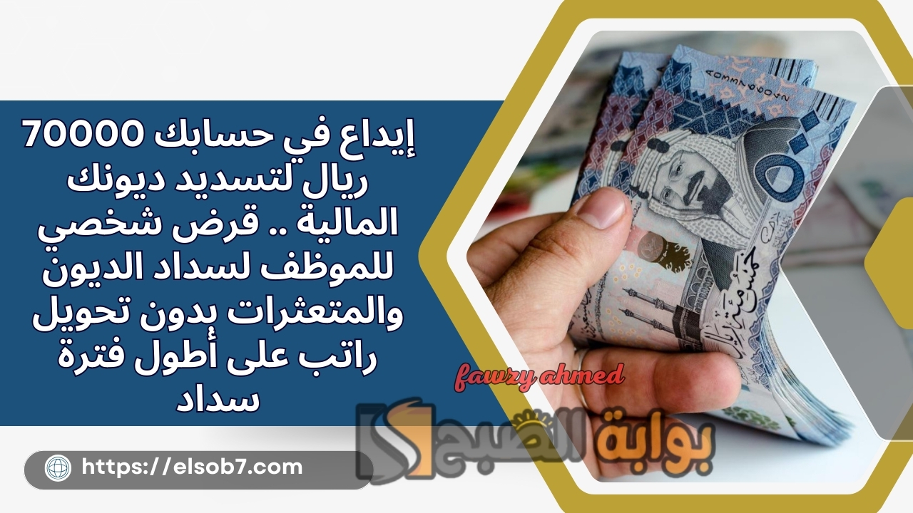 إيداع في حسابك 70000 ريال لتسديد ديونك المالية .. قرض شخصي للموظف لسداد الديون والمتعثرات بدون تحويل راتب على أطول فترة سداد