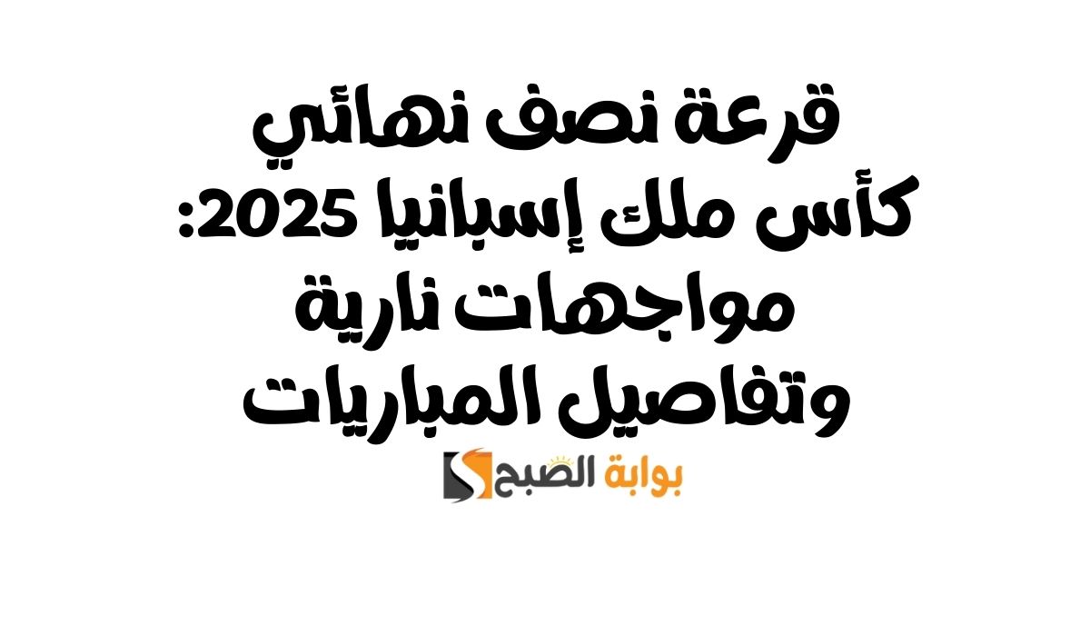 قرعة نصف نهائي كأس ملك إسبانيا 2025: مواجهات نارية وتفاصيل المباريات