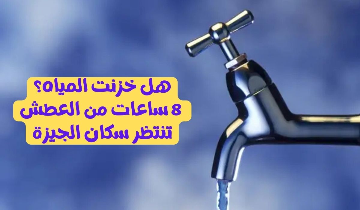 هل خزنت المياه؟ 8 ساعات من العطش تنتظر سكان الجيزة