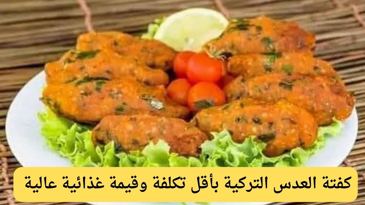 كفتة العدس التركية.. بأقل التكاليف هتحصلي على قيمة غذائية العالية