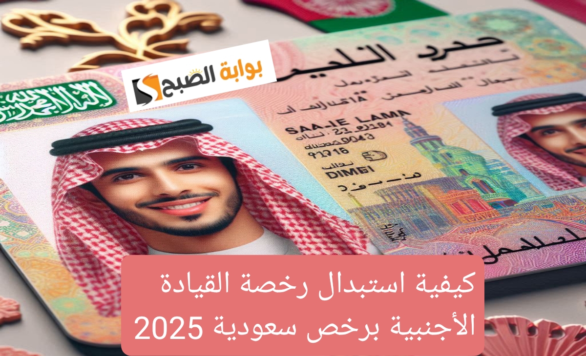 كيفية استبدال رخصة القيادة الأجنبية برخص سعودية إلكترونيا عبر منصة أبشر 1446- 2025