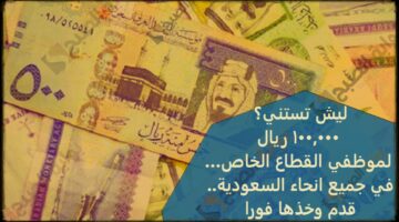 ليش تستنى؟ 100000 ريال لموظفي القطاع الخاص…في جميع انحاء السعودية قدم وخذها فورا