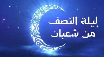 ليلة النصف من شعبان 2025. موعدها وفضلها وأفضل الأدعية والأعمال فيها