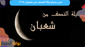 متى صيام ليلة النصف من شعبان ٢٠٢٥