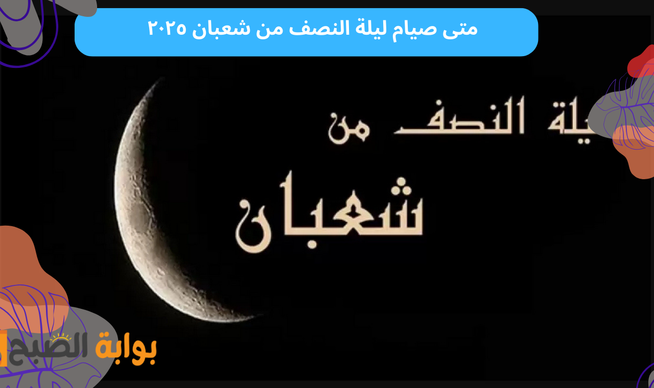 فضلها ودعاء مستجاب … متى صيام ليلة النصف من شعبان ٢٠٢٥
