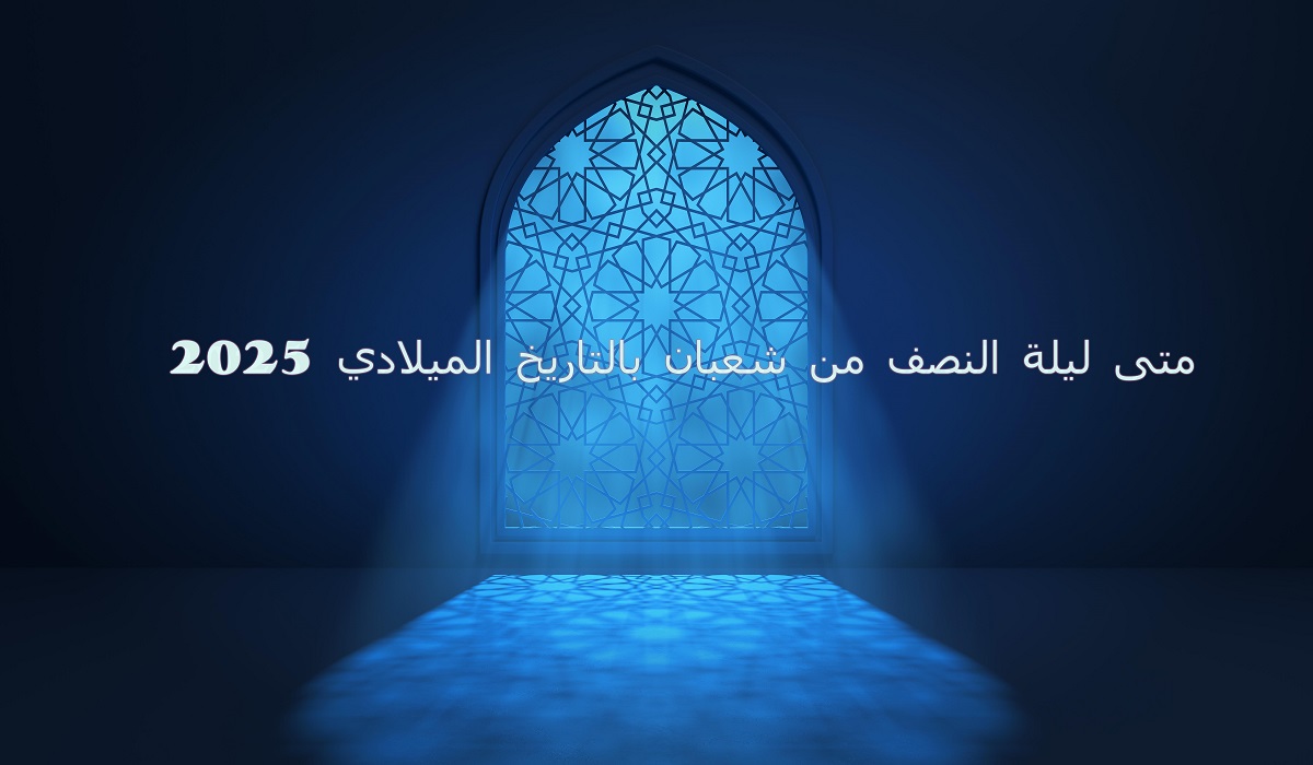 متى ليلة النصف من شعبان بالتاريخ الميلادي 2025 5 متى ليلة النصف من شعبان بالتاريخ الميلادي 2025