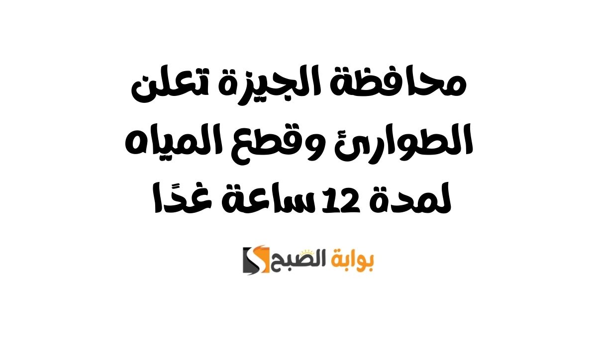محافظة الجيزة تعلن الطوارئ وقطع المياه لمدة 12 ساعة غدًا 5 محافظة الجيزة تعلن الطوارئ وقطع المياه لمدة 12 ساعة غدًا