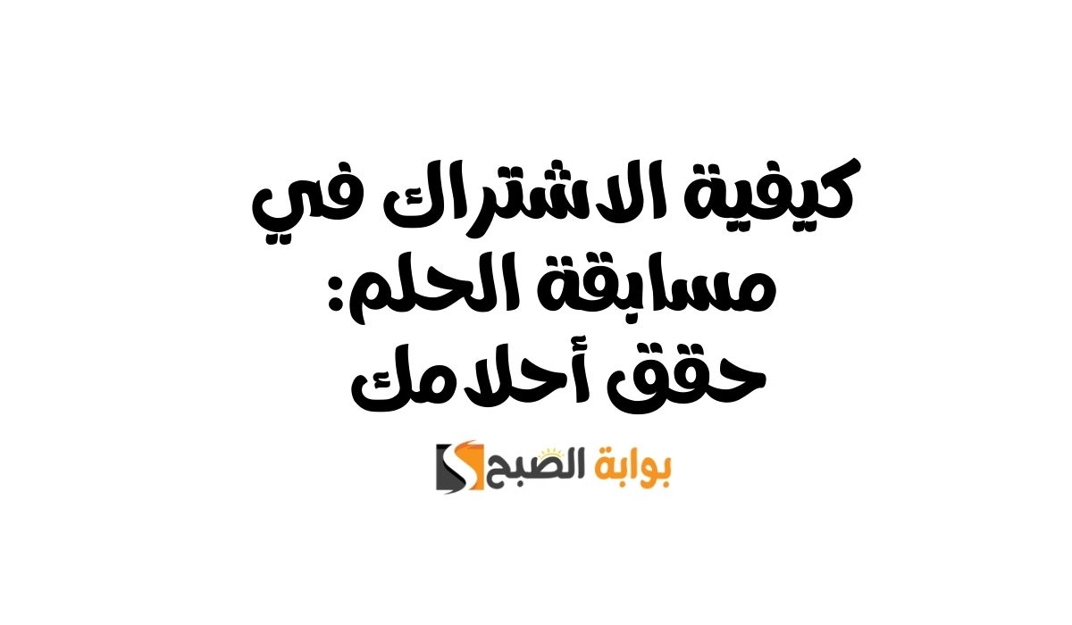 كيفية الاشتراك في مسابقة الحلم: حقق أحلامك 2 كيفية الاشتراك في مسابقة الحلم: حقق أحلامك