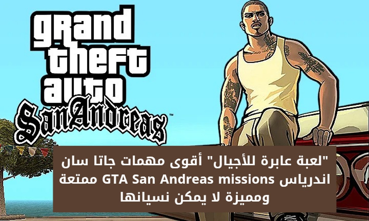 “لعبة عابرة للأجيال” أقوى مهمات جاتا سان اندرياس GTA San Andreas missions ممتعة ومميزة لا يمكن نسيانها