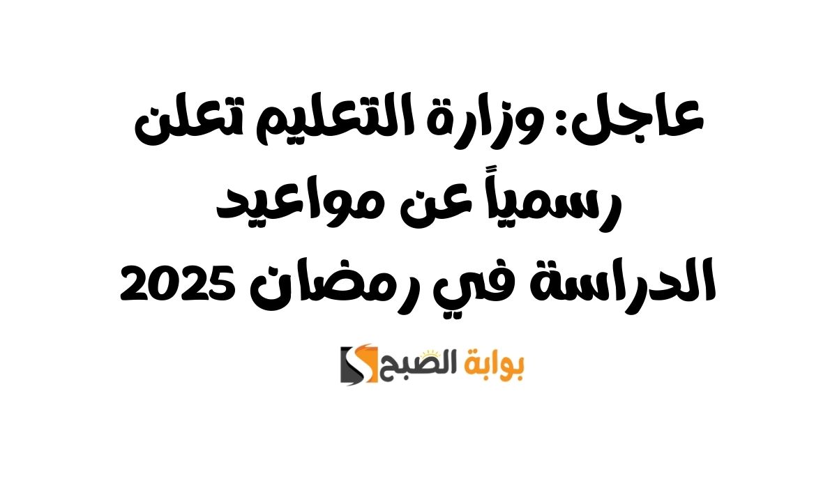 عاجل: وزارة التعليم تعلن رسمياً عن مواعيد الدراسة في رمضان 2025