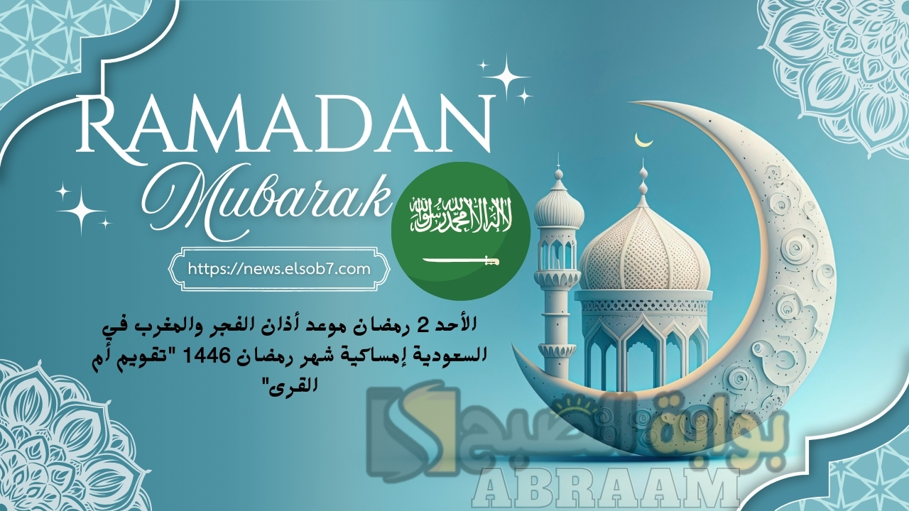 الأحد 2 رمضان موعد أذان الفجر والمغرب في السعودية إمساكية شهر رمضان 1446 “تقويم أم القرى”