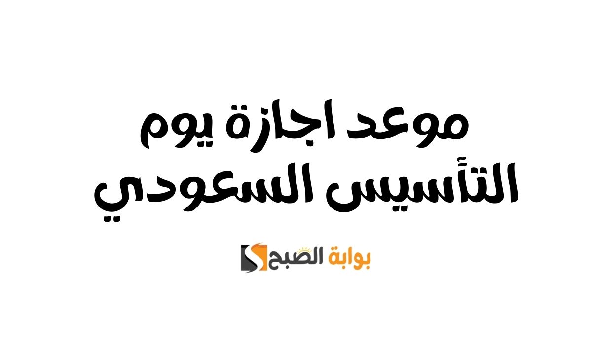 موعد اجازة يوم التأسيس السعودي 2025 الرسمي من وزارة الموارد البشرية