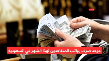 موعد صرف رواتب المتقاعدين لهذا الشهر في السعودية