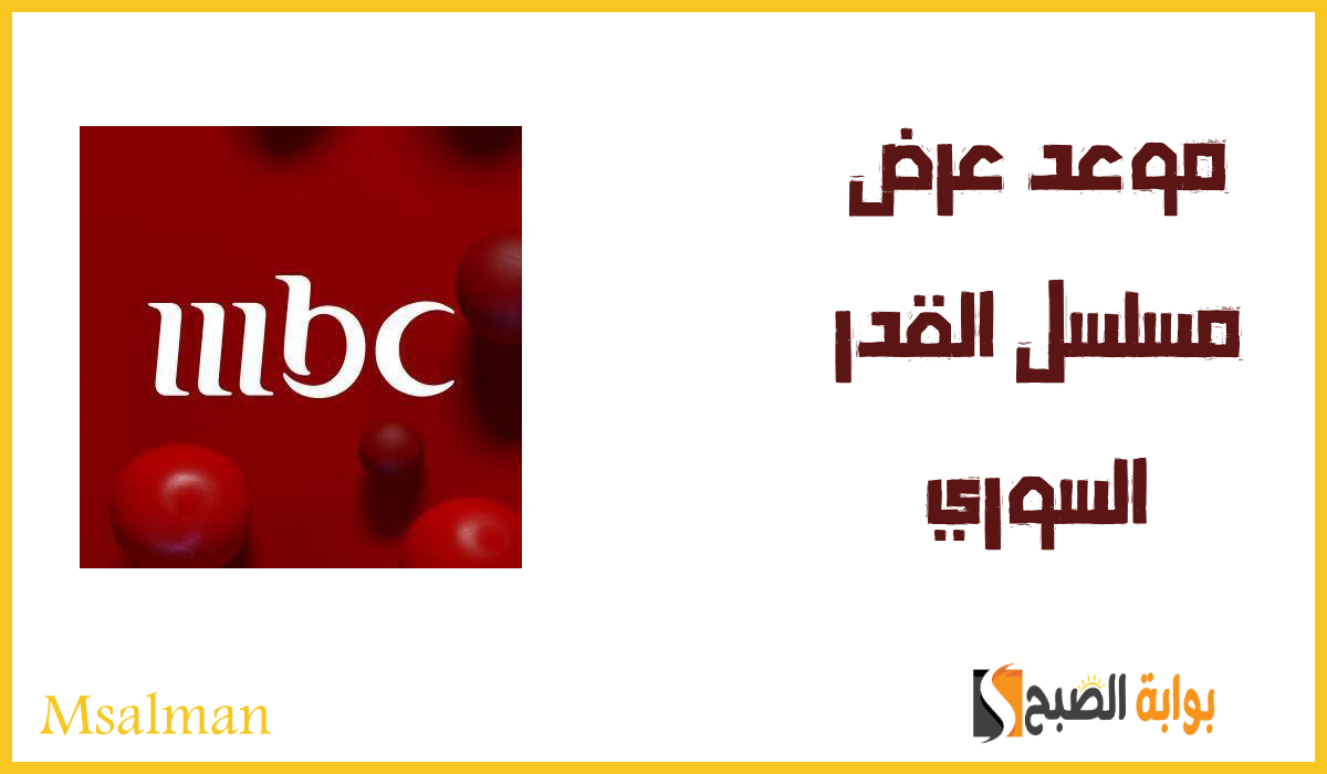 موعد عرض مسلسل القدر السوري على قناة mbc وأبرز أبطال العمل