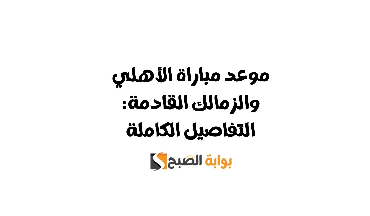 موعد مباراة الأهلي والزمالك القادمة: التفاصيل الكاملة