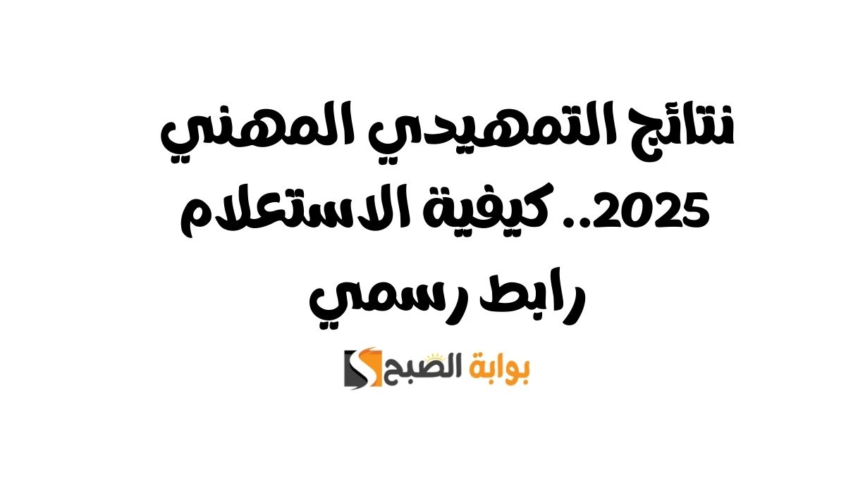 نتائج التمهيدي المهني 2025.. كيفية الاستعلام رابط رسمي