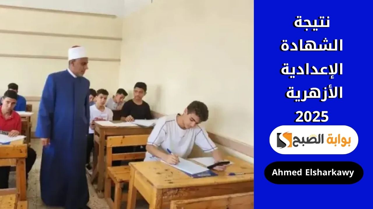 نتيجة الشهادة الإعدادية الأزهرية 2025 بالاسم ورقم الجلوس عبر azhar.eg بوابة الأزهر الشريف