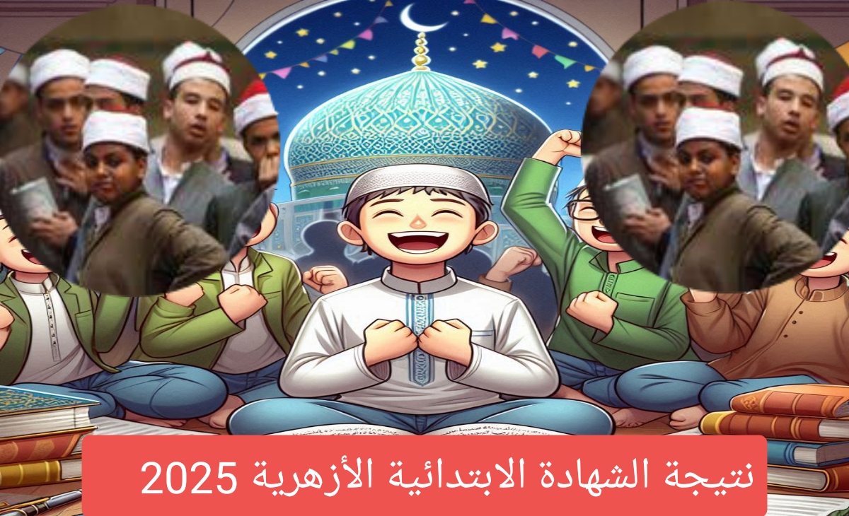 رابط نتيجة الشهادة الابتدائية الأزهرية برقم الجلوس والاسم 2025 وموعد الاعلان الرسمي