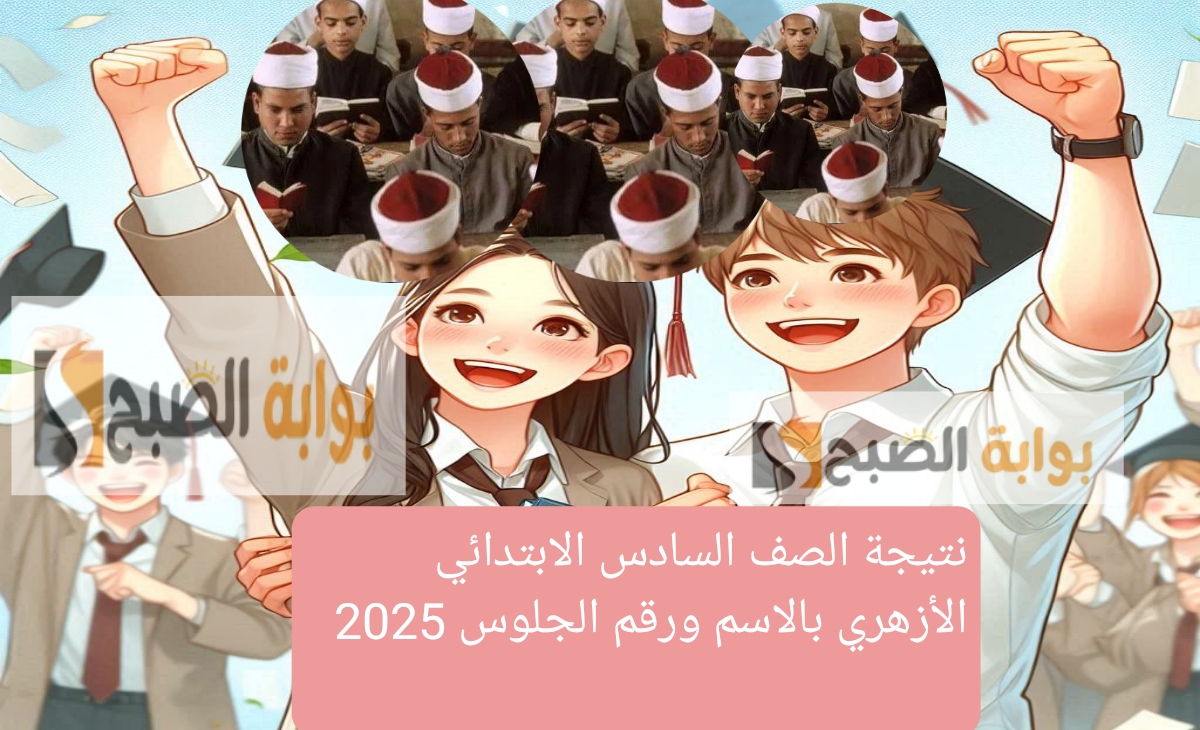 نتيجة الصف السادس الابتدائي الأزهري بالاسم ورقم الجلوس 2025 من الرابط الرسمي والخطوات بعد قليل