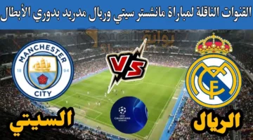 هل توجد قناة مفتوحة تنقل مباراة مانشستر سيتي وريال مدريد اليوم بدوري أبطال أوروبا؟