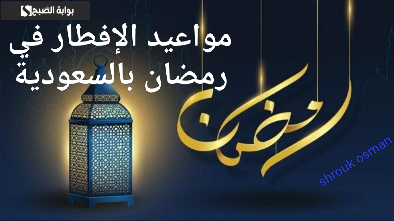 تعرف على.. “موعد الإفطار في رمضان 2025 بالسعودية” قبل ساعات من بدء الصيام
