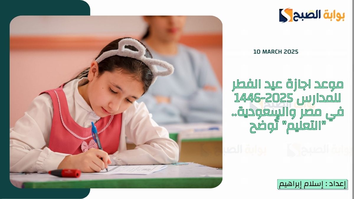 موعد اجازة عيد الفطر للمدارس 2025-1446 في مصر والسعودية.. “التعليم” تُوضح