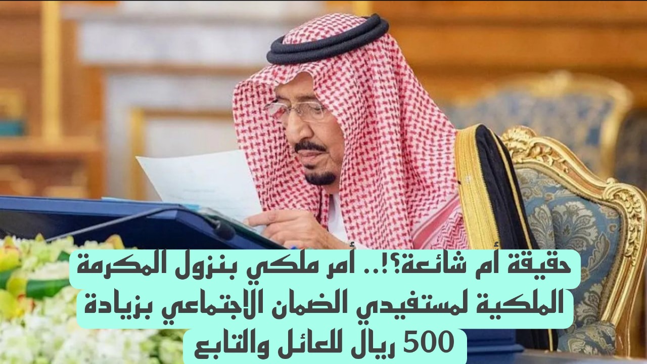 حقيقة أم شائعة؟!.. أمر ملكي بنزول المكرمة الملكية لمستفيدي الضمان الاجتماعي بزيادة 500 ريال للعائل والتابع 