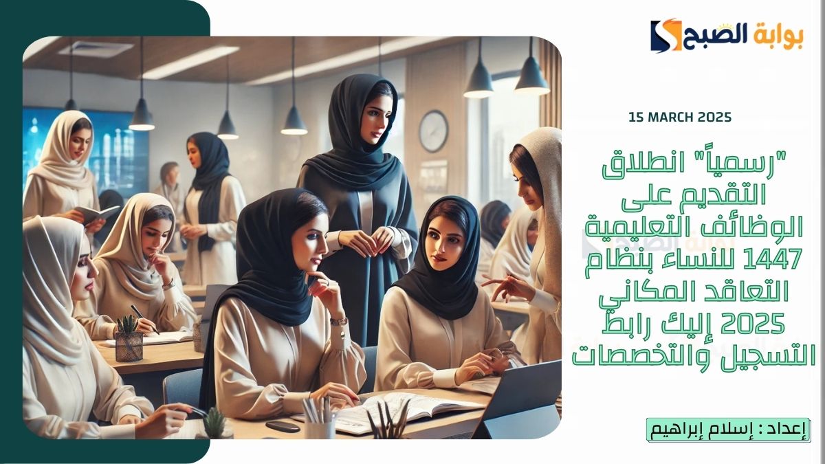 “رسمياً” انطلاق التقديم على الوظائف التعليمية 1447 للنساء بنظام التعاقد المكاني 2025 إليك رابط التسجيل والتخصصات