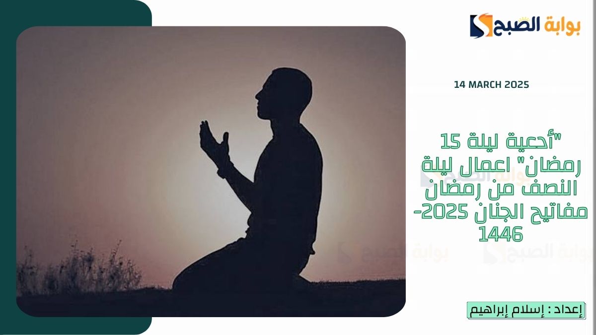 “أدعية ليلة 15 رمضان” اعمال ليلة النصف من رمضان مفاتيح الجنان 2025-1446